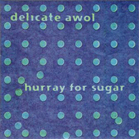 Delicate AWOL: 'Hurray For Sugar'
