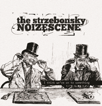 The Strzebonsky Noizescene: ‘I Think We're On To Something’