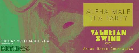 Alpha Male Tea Party + Valerian Swing + Asian Death Crustacean , 28th April 2017